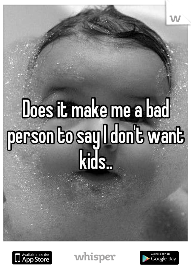 Does it make me a bad person to say I don't want kids..