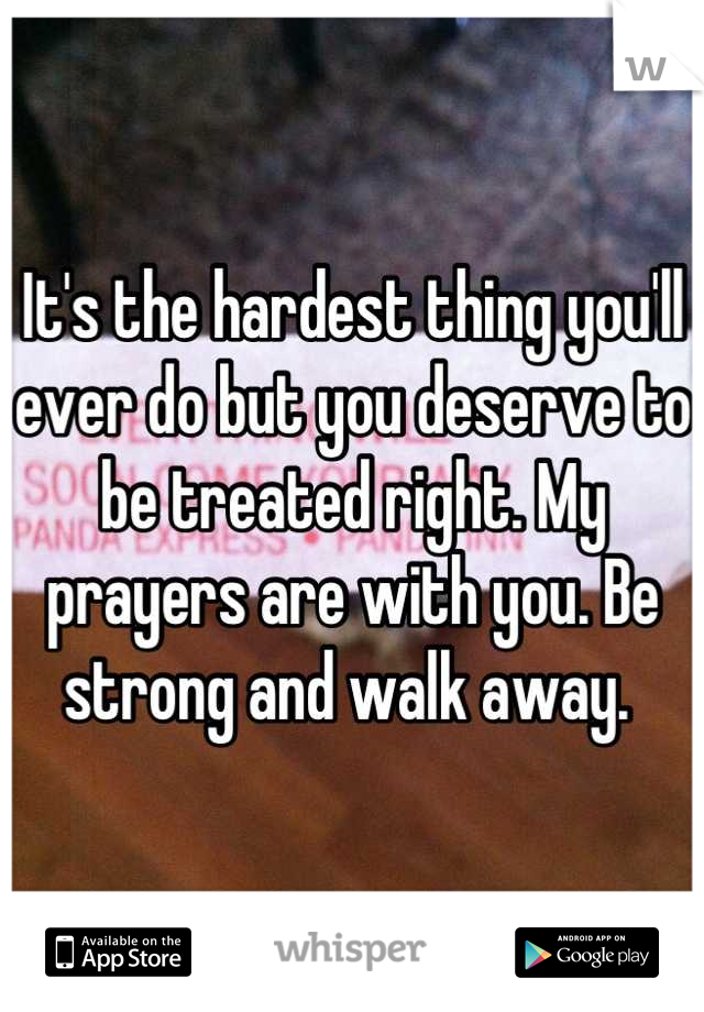 It's the hardest thing you'll ever do but you deserve to be treated right. My prayers are with you. Be strong and walk away. 