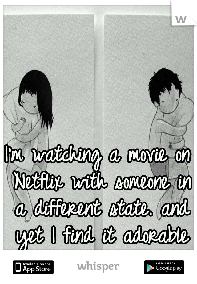 I'm watching a movie on Netflix with someone in a different state. and yet I find it adorable (: