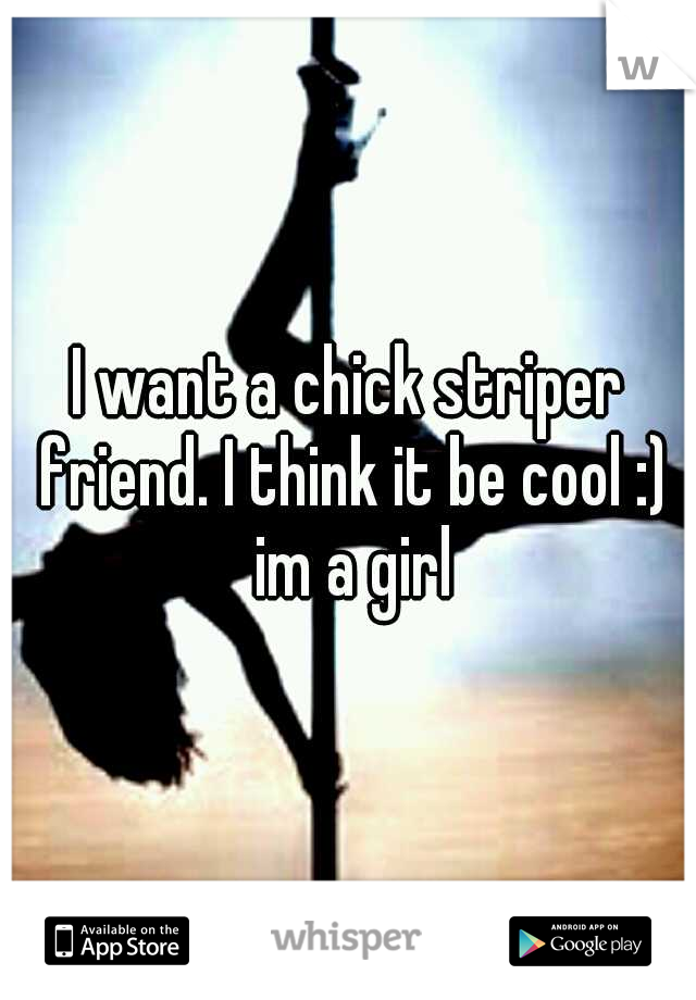 I want a chick striper friend. I think it be cool :) im a girl