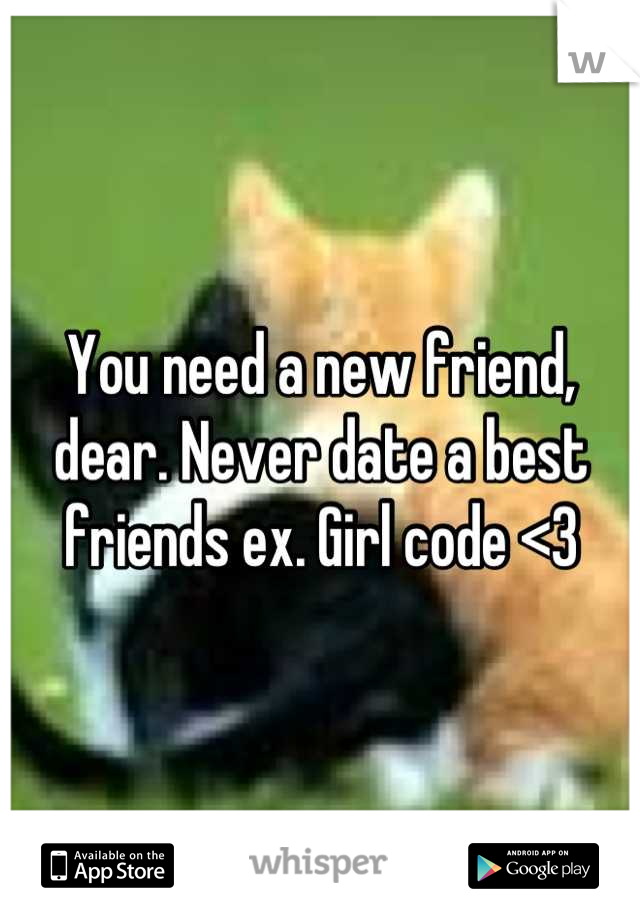 You need a new friend, dear. Never date a best friends ex. Girl code <3