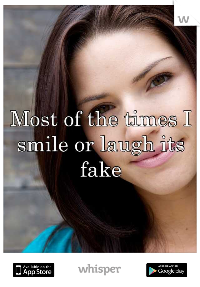 Most of the times I smile or laugh its fake