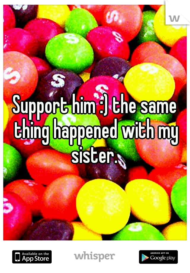 Support him :) the same thing happened with my sister. 