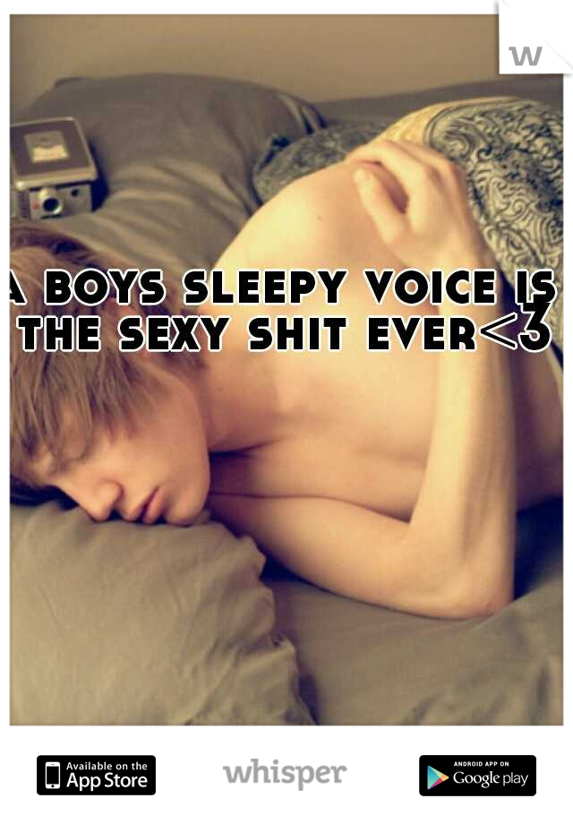 a boys sleepy voice is the sexy shit ever<3