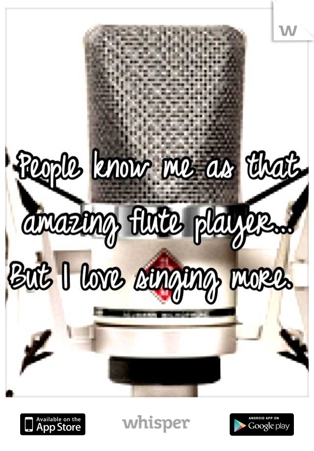 People know me as that amazing flute player... But I love singing more. 