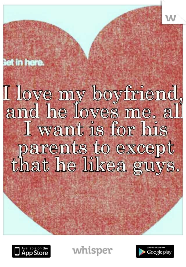 I love my boyfriend, and he loves me. all I want is for his parents to except that he likea guys.