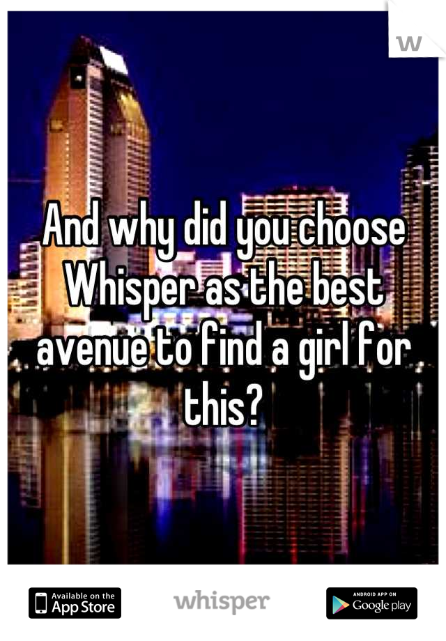 And why did you choose Whisper as the best avenue to find a girl for this?