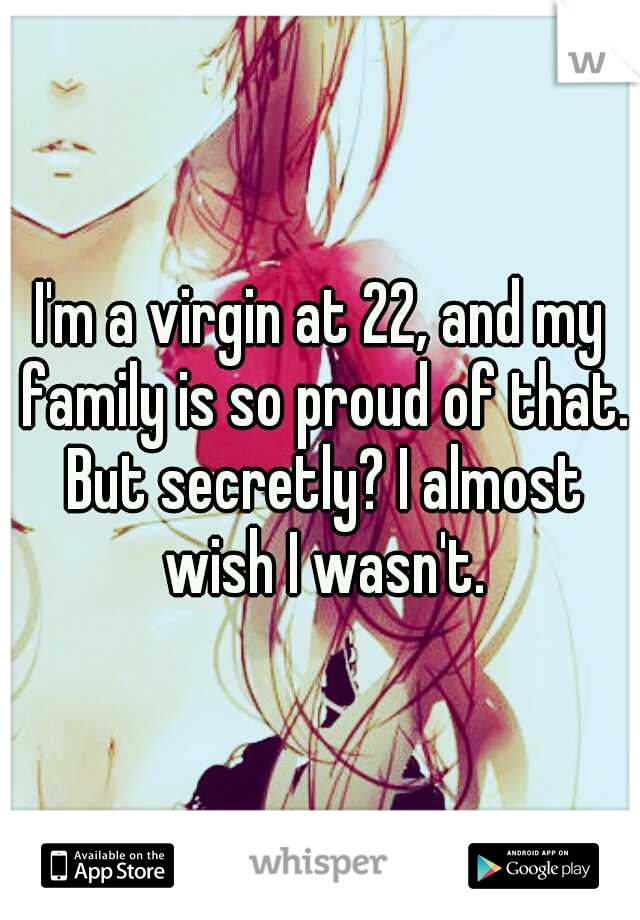 I'm a virgin at 22, and my family is so proud of that. But secretly? I almost wish I wasn't.