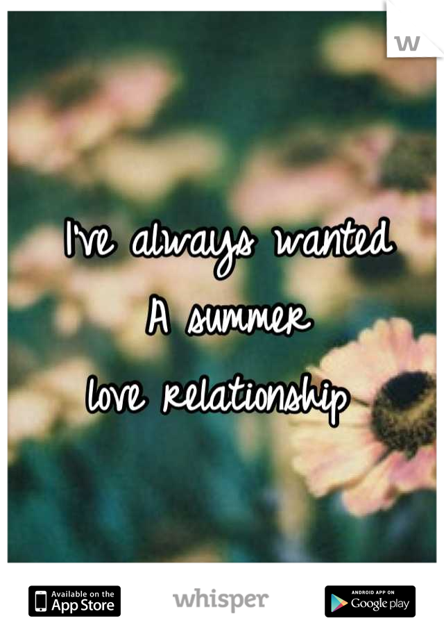 I've always wanted
A summer 
love relationship 