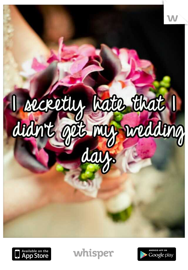 I secretly hate that I didn't get my wedding day.