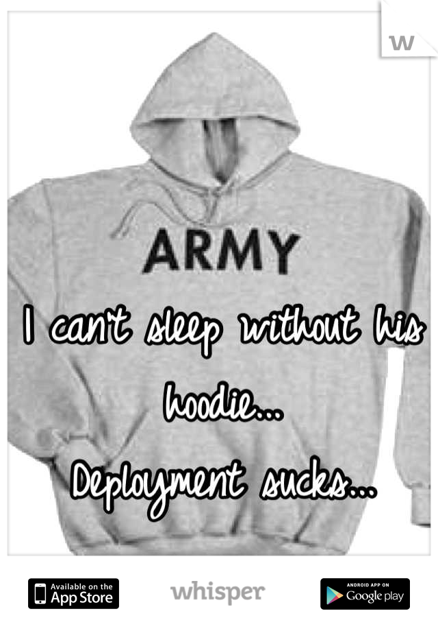 I can't sleep without his hoodie...
Deployment sucks...