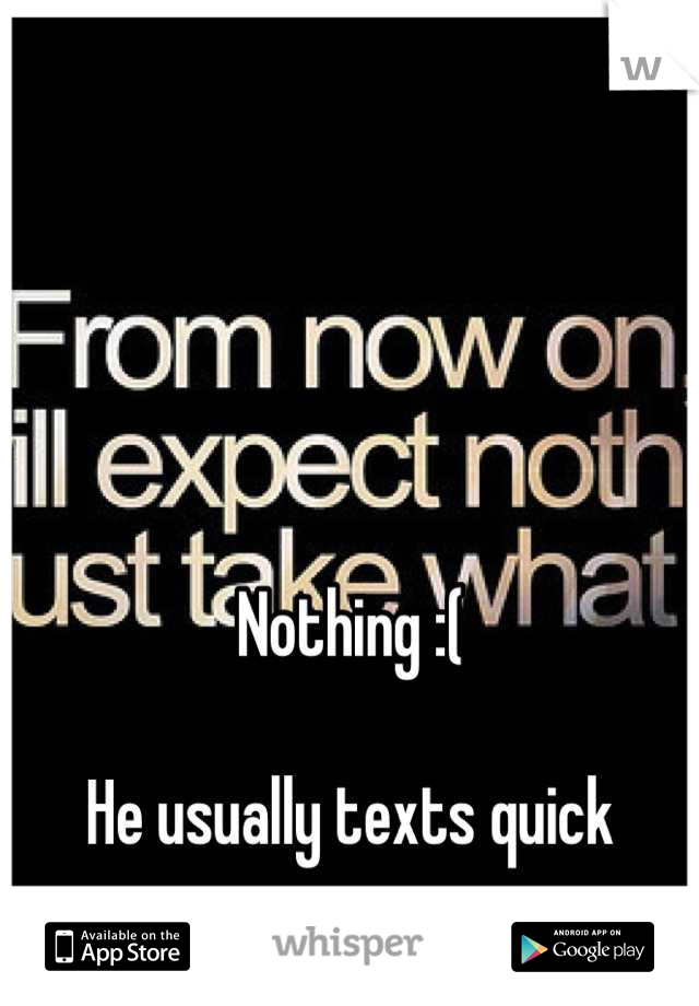 Nothing :(

He usually texts quick