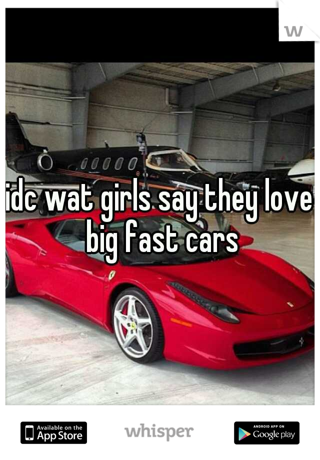 idc wat girls say they love big fast cars