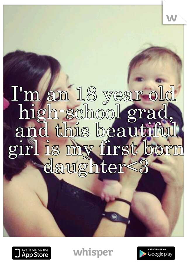 I'm an 18 year old high-school grad, and this beautiful girl is my first born daughter<3