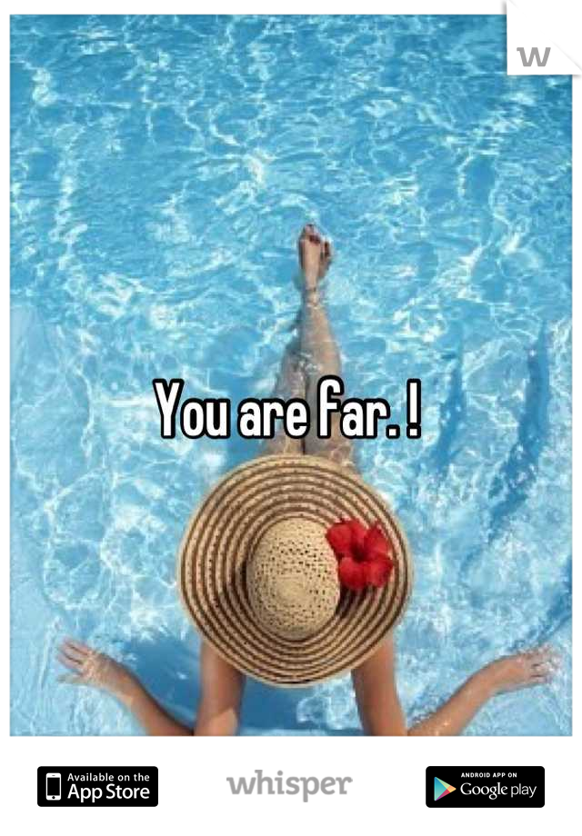 You are far. ! 