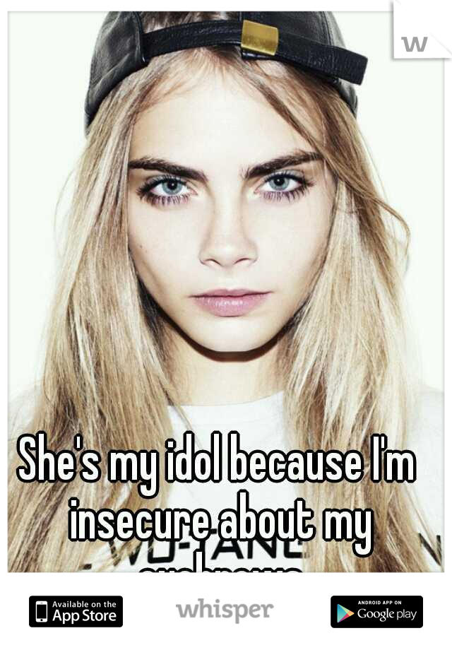 She's my idol because I'm insecure about my eyebrows