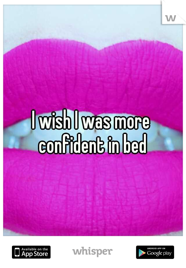 I wish I was more confident in bed