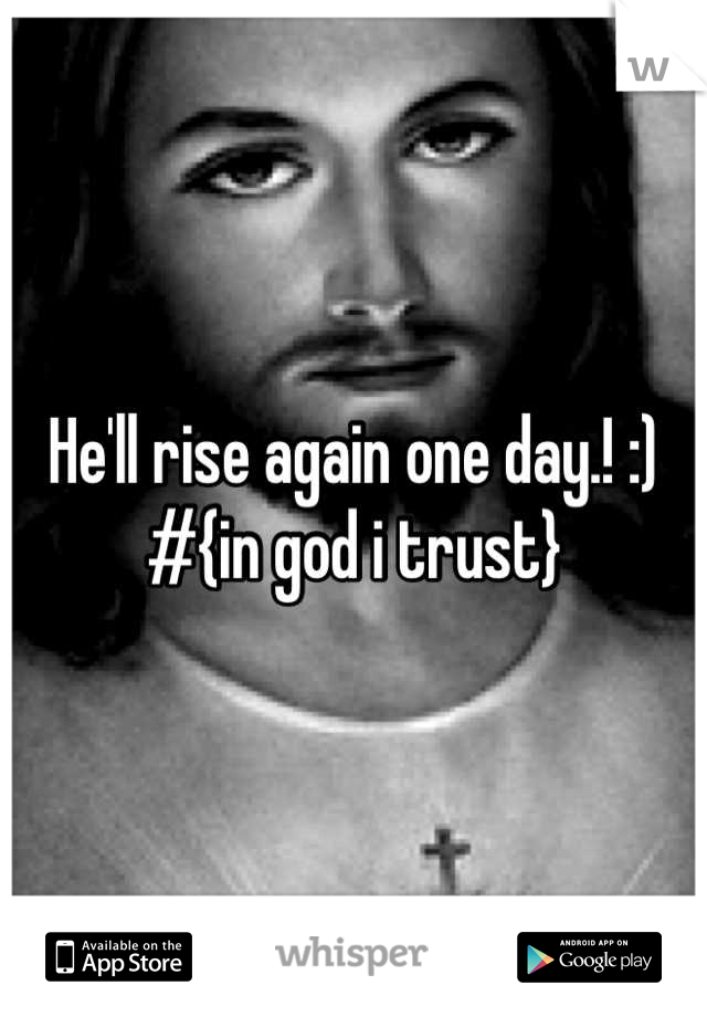 He'll rise again one day.! :) 
#{in god i trust}