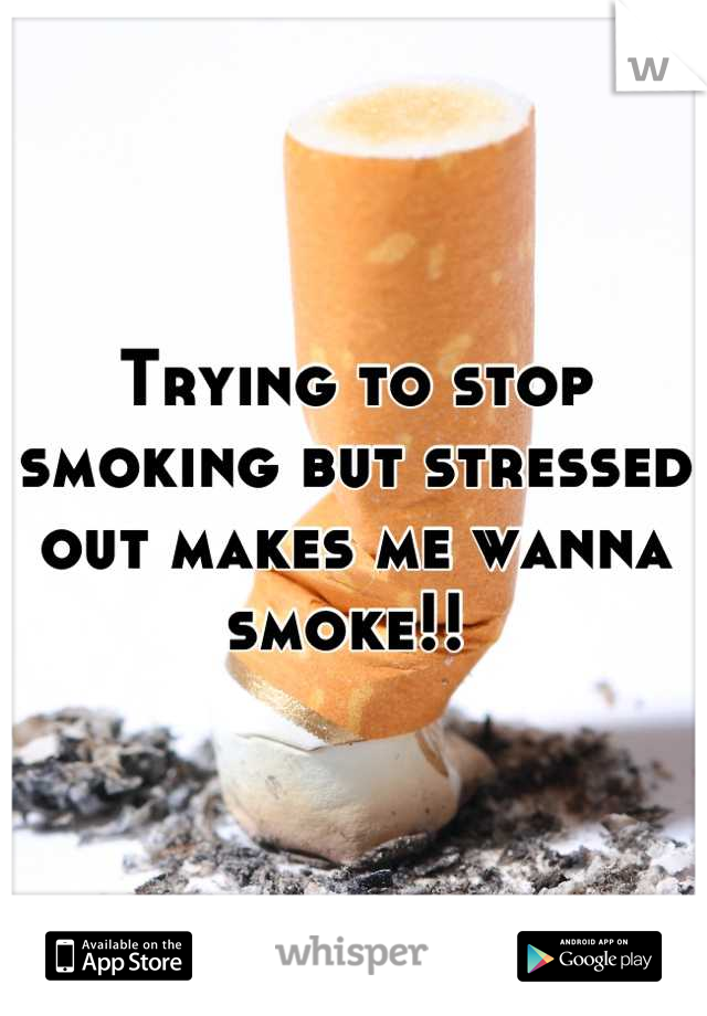 Trying to stop smoking but stressed out makes me wanna smoke!! 