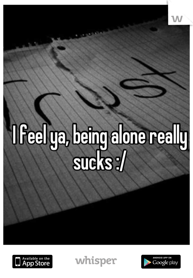 I feel ya, being alone really sucks :/