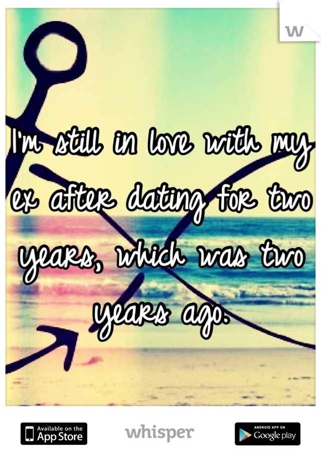 I'm still in love with my ex after dating for two years, which was two years ago.