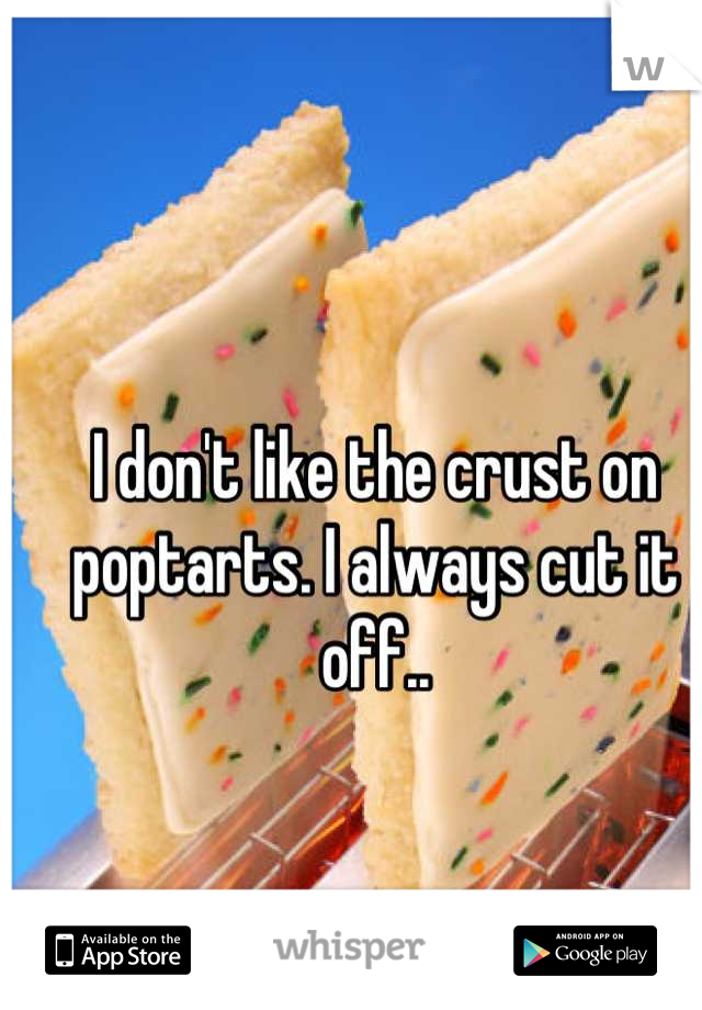 I don't like the crust on poptarts. I always cut it off..