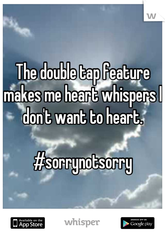 The double tap feature makes me heart whispers I don't want to heart. 

#sorrynotsorry