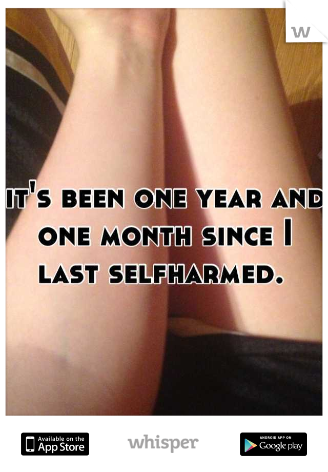 it's been one year and one month since I last selfharmed. 