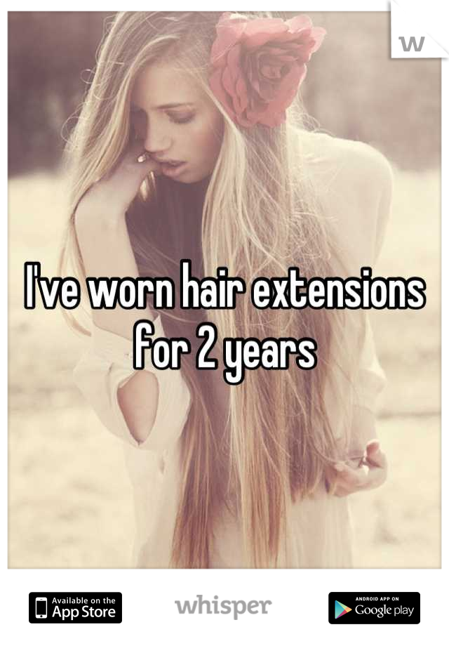 I've worn hair extensions for 2 years