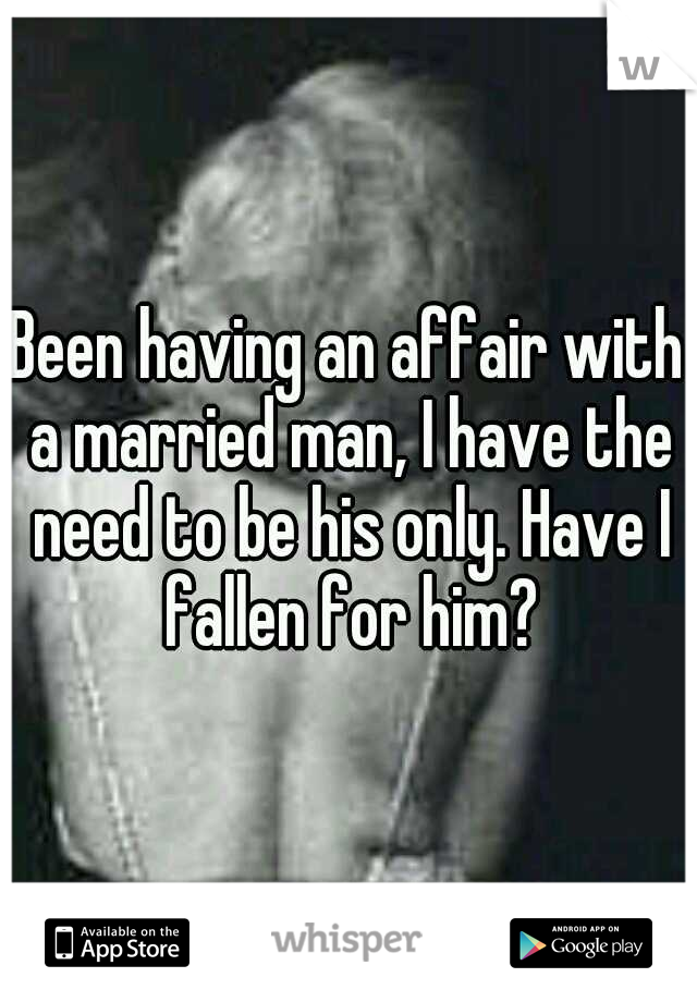 Been having an affair with a married man, I have the need to be his only. Have I fallen for him?