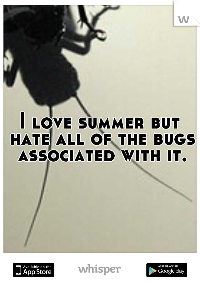 I love summer but hate all of the bugs associated with it.