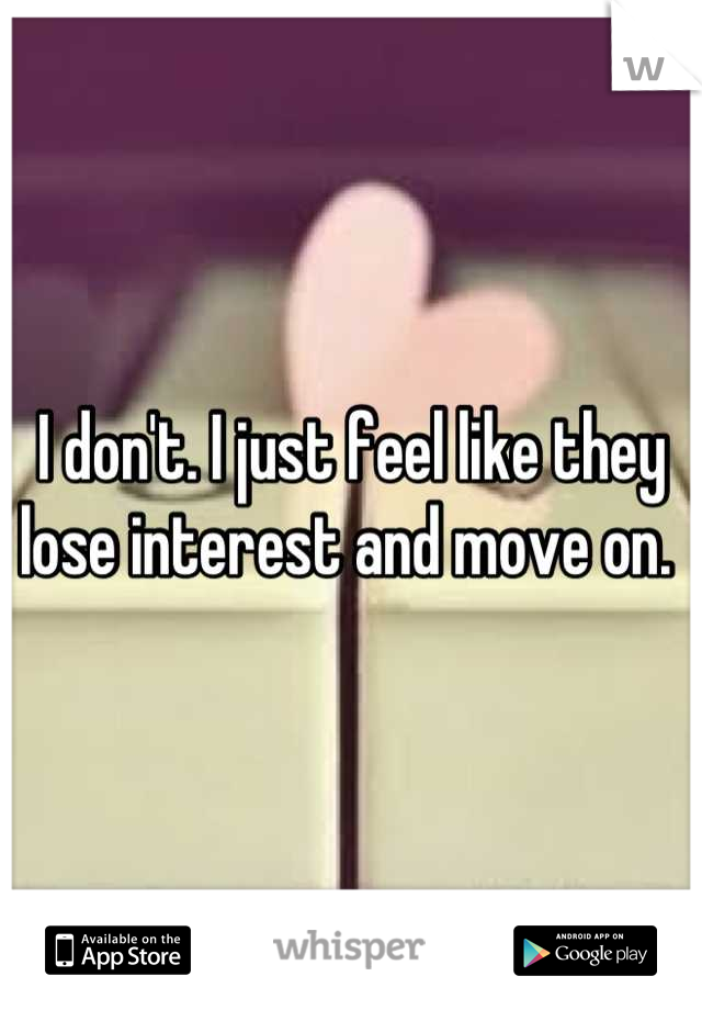 I don't. I just feel like they lose interest and move on. 