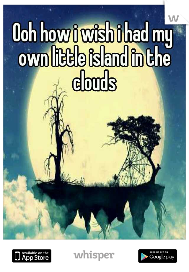 Ooh how i wish i had my own little island in the clouds