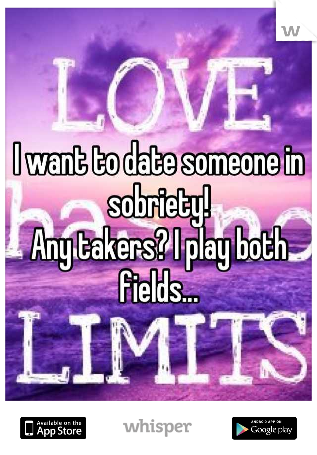 I want to date someone in sobriety!
Any takers? I play both fields...