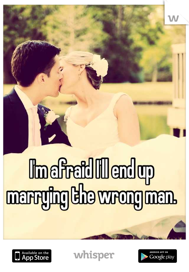 I'm afraid I'll end up marrying the wrong man.