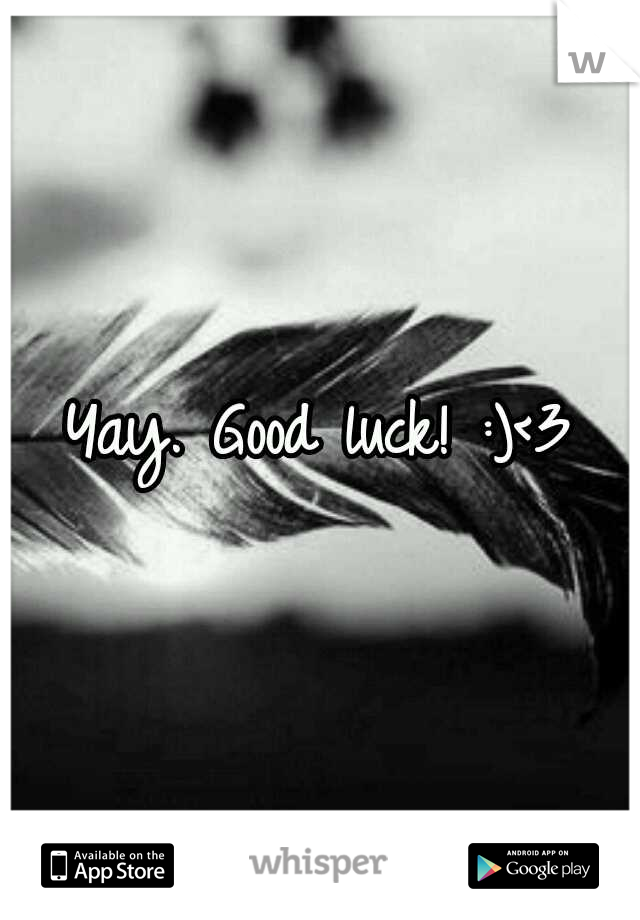 Yay. Good luck! :)<3