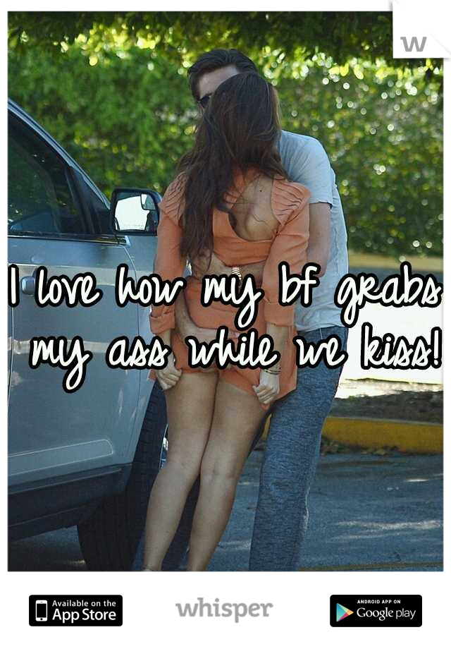 I love how my bf grabs my ass while we kiss!