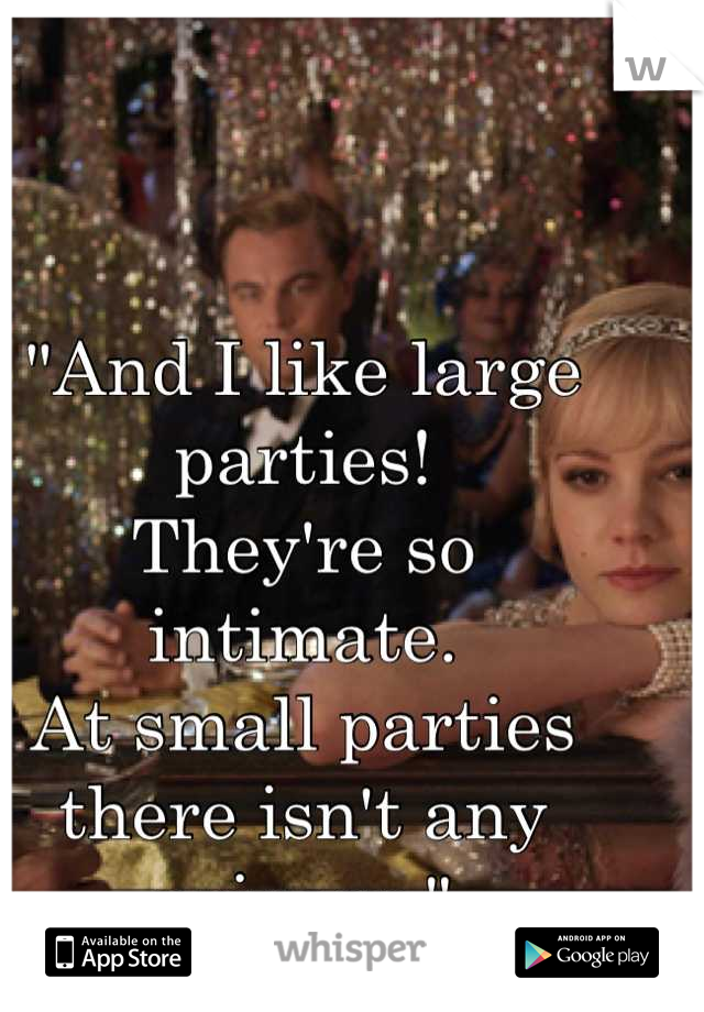 "And I like large 
parties! 
They're so 
intimate. 
At small parties 
there isn't any 
privacy."