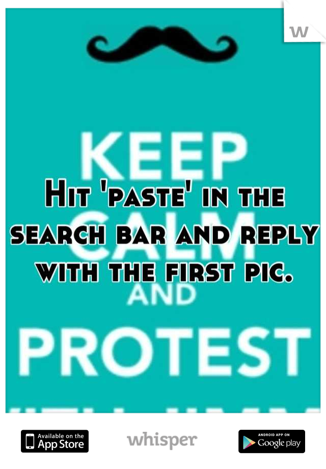 Hit 'paste' in the search bar and reply with the first pic.