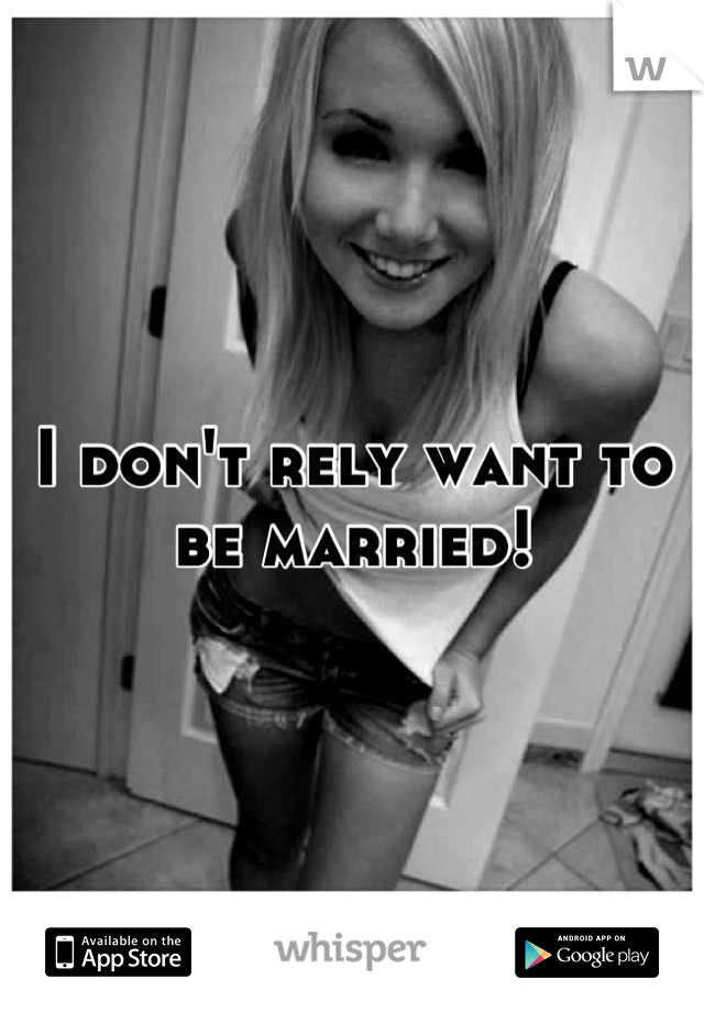 I don't rely want to be married!