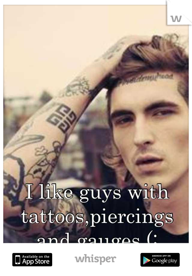 I like guys with tattoos,piercings and gauges (: