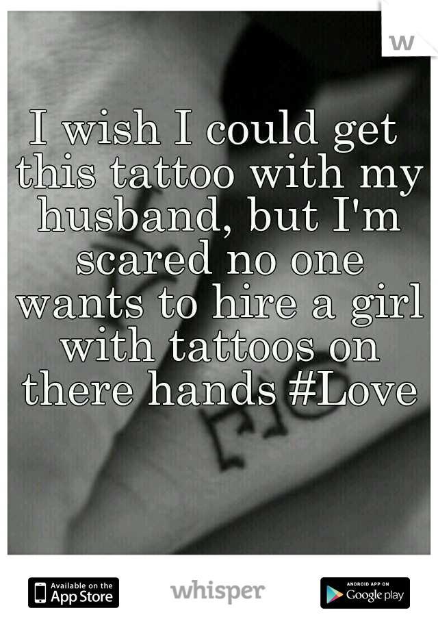 I wish I could get this tattoo with my husband, but I'm scared no one wants to hire a girl with tattoos on there hands #Love