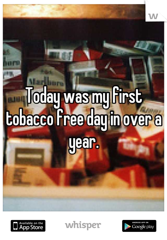 Today was my first tobacco free day in over a year.