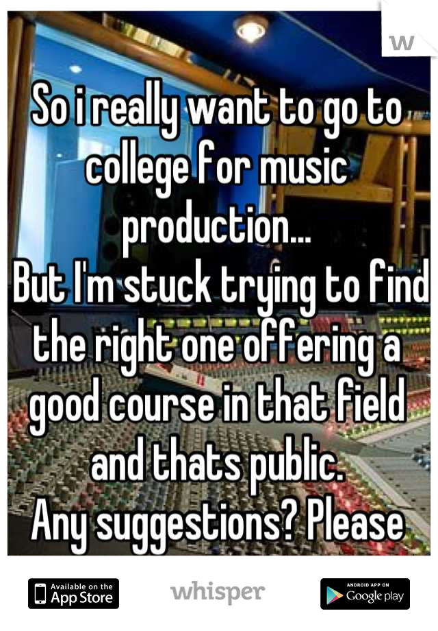 So i really want to go to college for music production...
 But I'm stuck trying to find the right one offering a good course in that field and thats public.
Any suggestions? Please