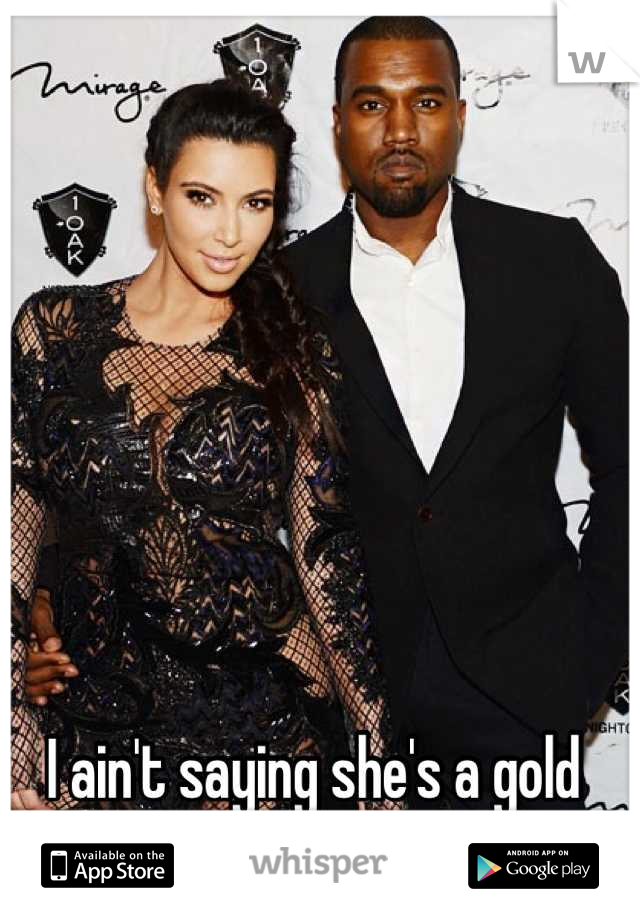 I ain't saying she's a gold digger.....