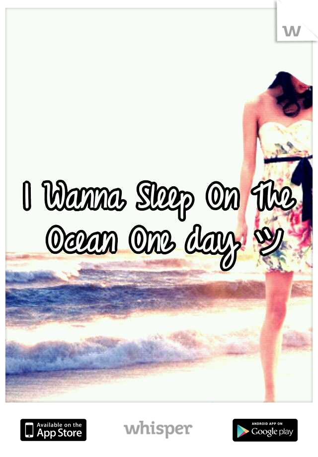 I Wanna Sleep On The Ocean One day ツ