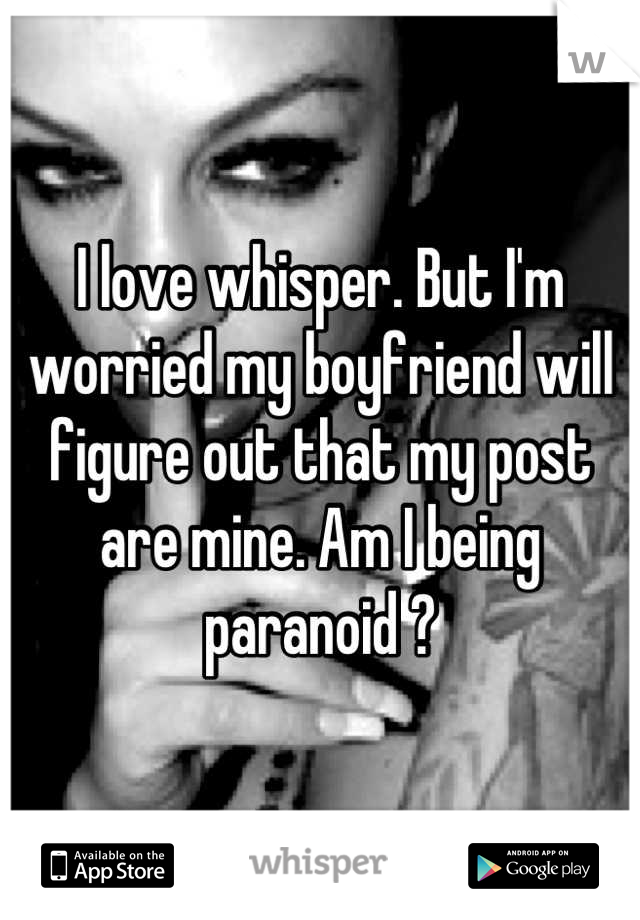 I love whisper. But I'm worried my boyfriend will figure out that my post are mine. Am I being paranoid ?