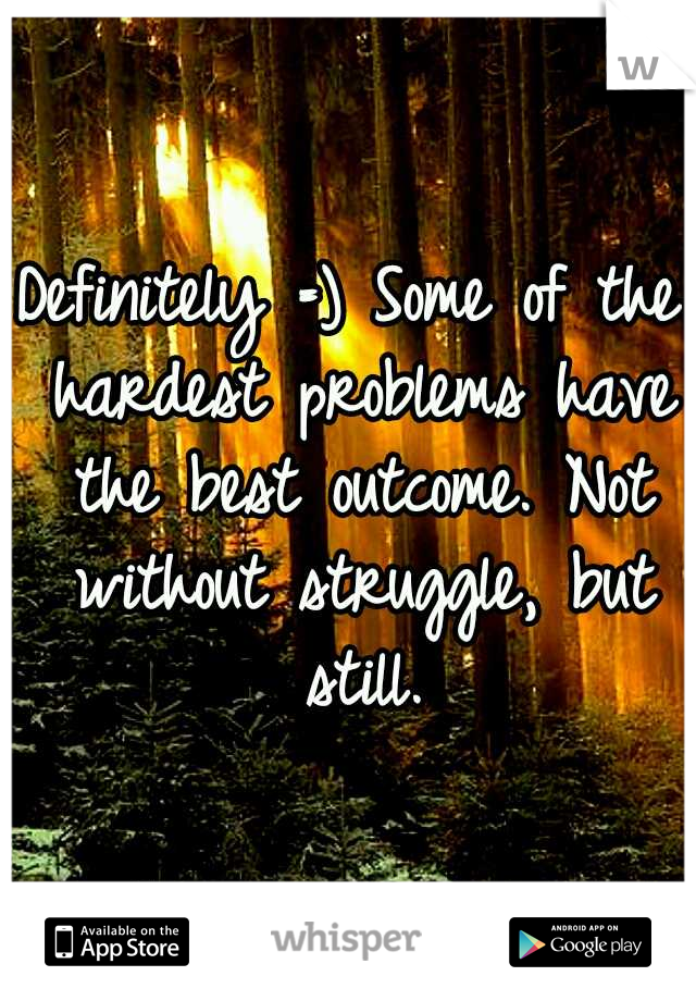 Definitely =) Some of the hardest problems have the best outcome. Not without struggle, but still.