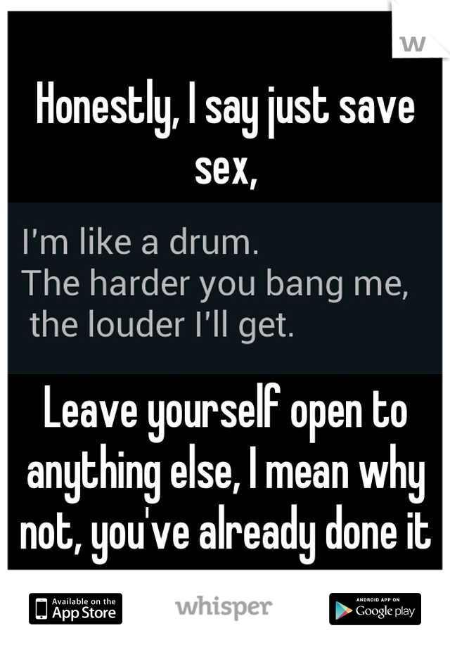 Honestly, I say just save sex,



Leave yourself open to anything else, I mean why not, you've already done it once