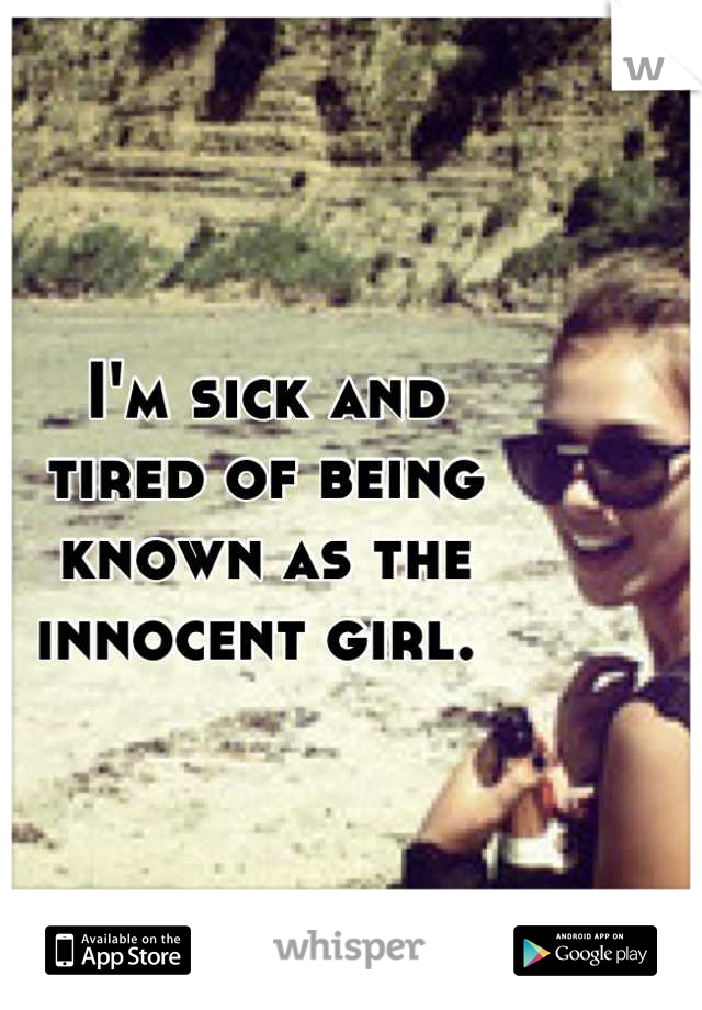 I'm sick and 
tired of being 
known as the innocent girl. 